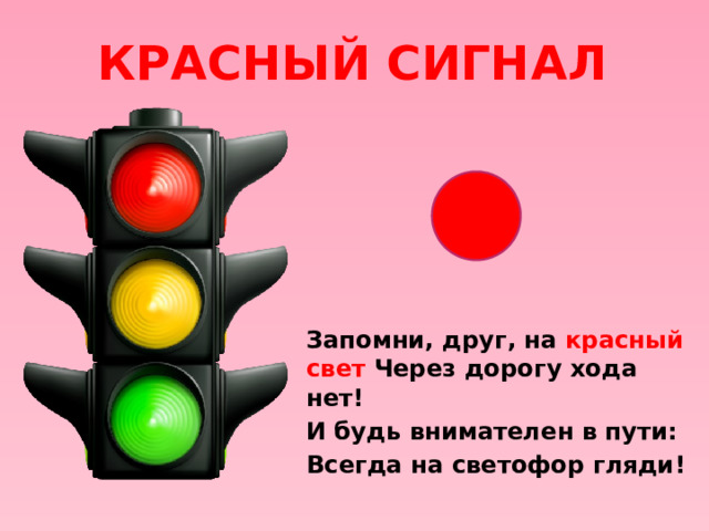Красный сигнал Запомни, друг, на красный свет Через дорогу хода нет! И будь внимателен в пути: Всегда на светофор гляди!
