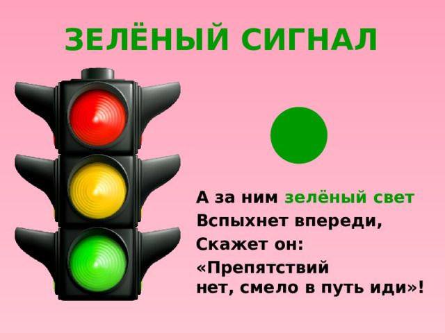 зелёный сигнал А за ним зелёный свет Вспыхнет впереди, Скажет он: «Препятствий нет,   смело в путь иди»!