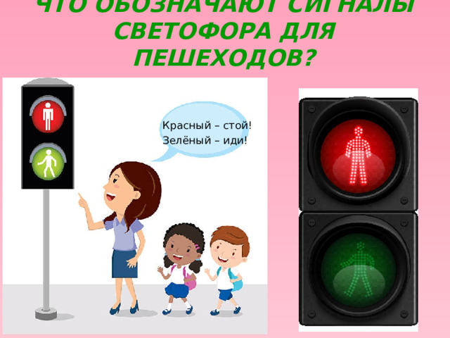 Что обозначают сигналы светофора для пешеходов? Красный – стой! Зелёный – иди!