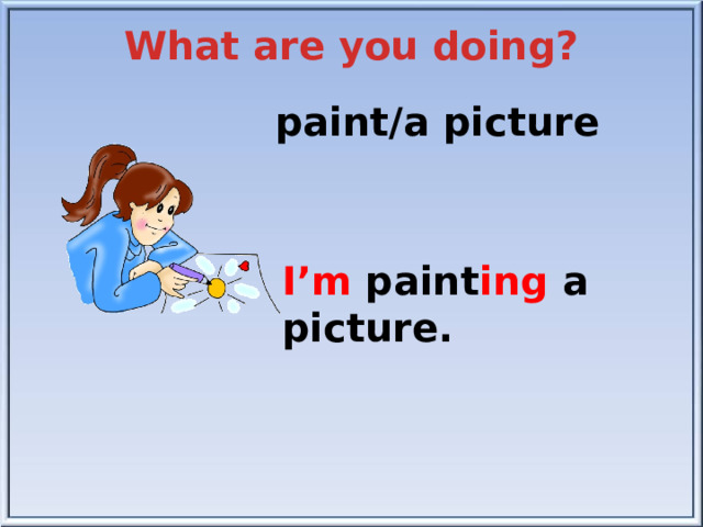 What are you doing? paint/a picture I’m paint ing a picture.