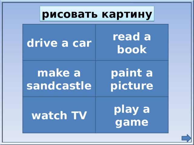 рисовать картину drive a car read a book make a sandcastle paint a picture watch TV play a game