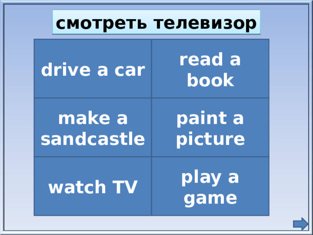 смотреть телевизор drive a car read a book make a sandcastle paint a picture watch TV play a game