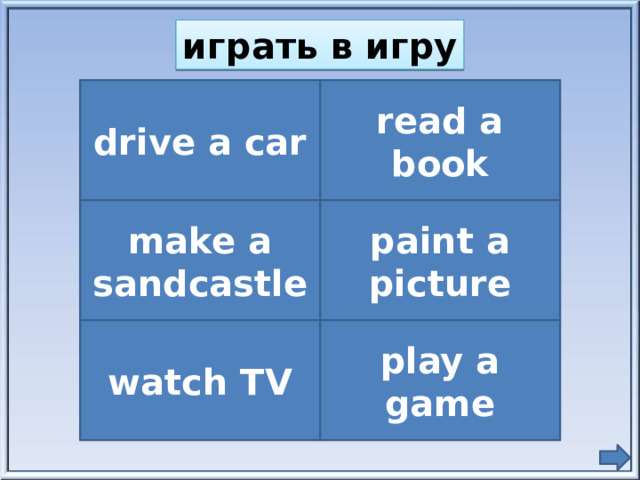 играть в игру drive a car read a book make a sandcastle paint a picture watch TV play a game