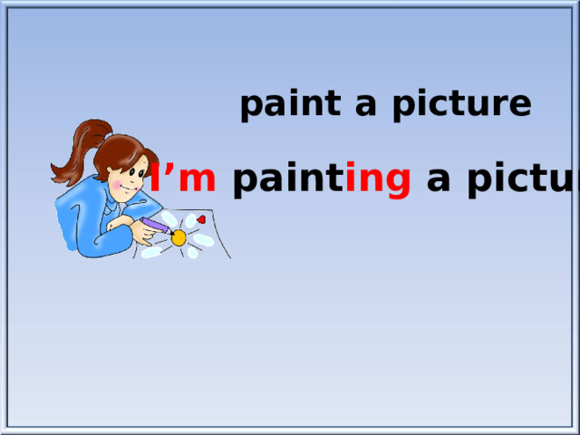 paint a picture I’m paint ing a picture.