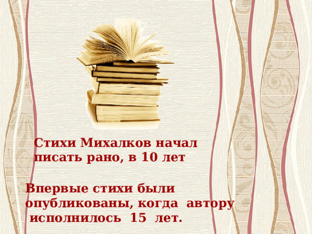 Стихи Михалков начал писать рано, в 10 лет Впервые стихи были опубликованы, когда автору исполнилось 15 лет.