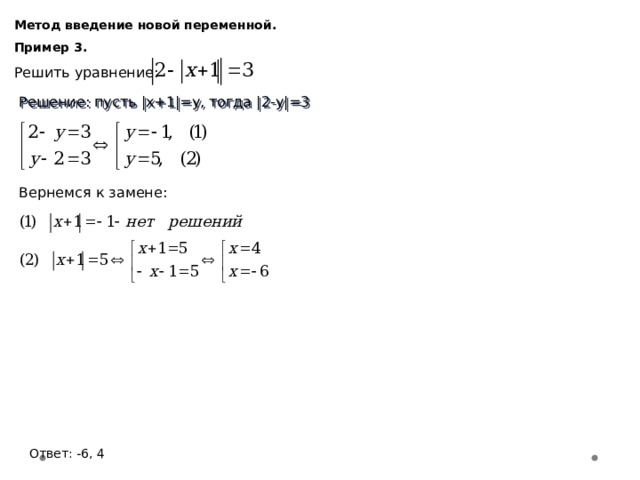 Метод введение новой переменной. Пример 3. Решить уравнение: Решение: пусть |x+1|=y, тогда |2-y|=3 Вернемся к замене: Ответ: -6, 4