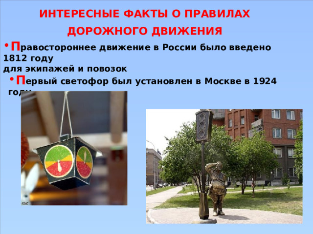 ИНТЕРЕСНЫЕ ФАКТЫ О ПРАВИЛАХ ДОРОЖНОГО ДВИЖЕНИЯ П равостороннее движение в России было введено 1812 году для экипажей и повозок