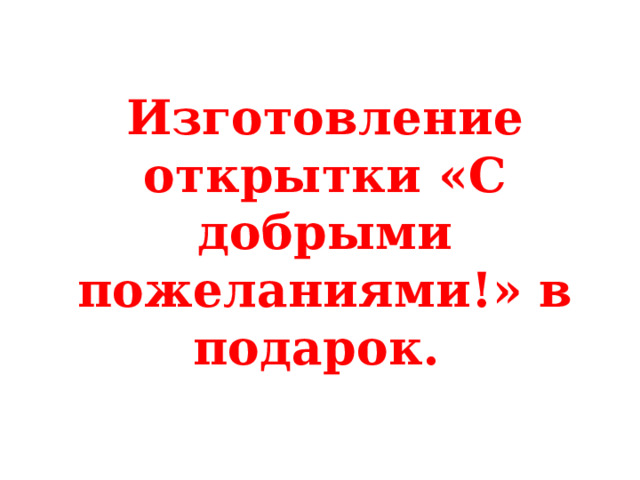 Изготовление открытки «С добрыми пожеланиями!» в подарок.