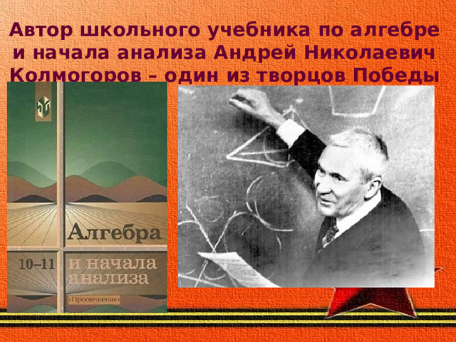 Автор школьного учебника по алгебре и начала анализа Андрей Николаевич Колмогоров – один из творцов Победы