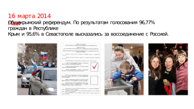 1 6  м арт а  201 4  года Общекрымский  референдум.  По  результатам  голосования  96,77%  граждан  в  Республике Крым  и  95,6%  в  Севастополе  высказались  за  воссоединение  с  Россией.