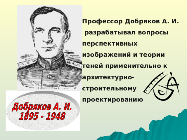 Профессор Добряков  А. И. разрабатывал вопросы перспективных изображений и теории теней применительно к архитектурно-строительному проектированию