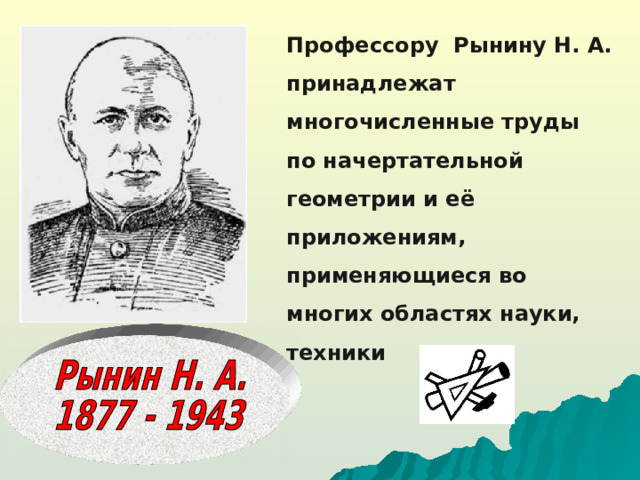 Профессору Рынину Н. А. принадлежат многочисленные труды по начертательной геометрии и её приложениям, применяющиеся во многих областях науки, техники