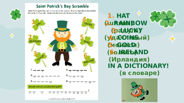 1. HAT (шляпа) 2. RAINBOW (радуга) 3. LUCKY (удачливый) 4. COINS (монеты) 5. GOLD (золото) 6. IRELAND (Ирландия) IN A DICTIONARY! (в словаре)