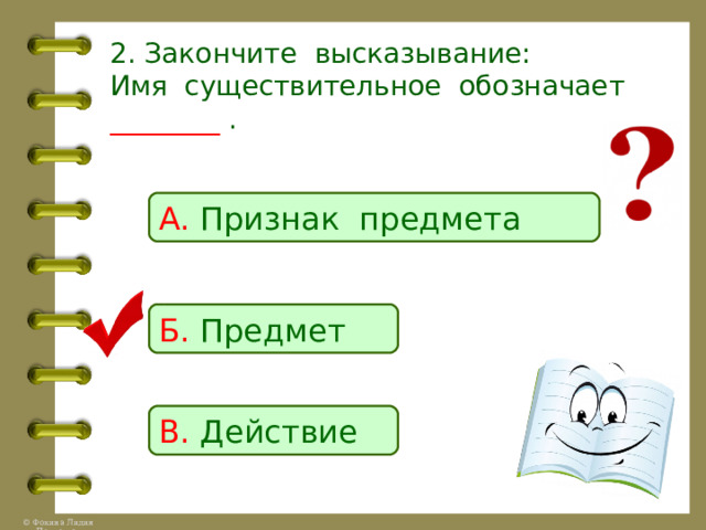 2. Закончите высказывание:  Имя существительное обозначает ________ . А. Признак предмета Б. Предмет В. Действие