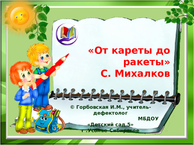 «От кареты до ракеты»  С. Михалков © Горбовская И.М., учитель-дефектолог  МБДОУ «Детский сад 5» г .Усолье-Сибирское