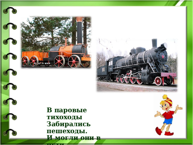 В паровые тихоходы Забирались пешеходы. И могли они в пути На ходу легко сойти.