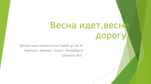 Весна идет,весне дорогу. Презентация воспитателя ГБДОУ д/с № 37  Невского района г. Санкт- Петербурга Шмигель Ю.Г.