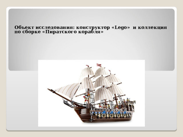 Объект исследования: конструктор « Lego »  и коллекция по сборке «Пиратского корабля»