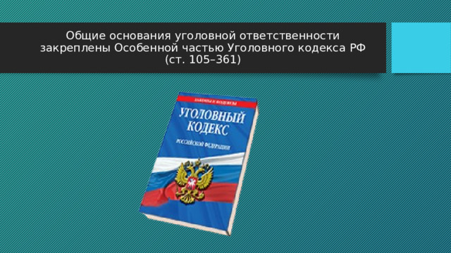 Общие основания уголовной ответственности закреплены Особенной частью Уголовного кодекса РФ (ст. 105–361)