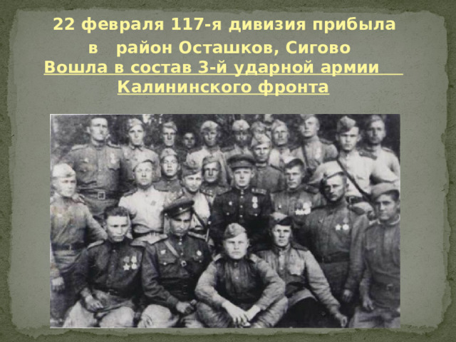 22 февраля 117-я дивизия прибыла  в район Осташков, Сигово  Вошла в состав 3-й ударной армии Калининского фронта