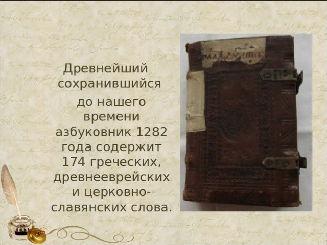 Древнейший сохранившийся  до нашего времени азбуковник 1282 года содержит 174 греческих, древнееврейских и церковно-славянских слова.