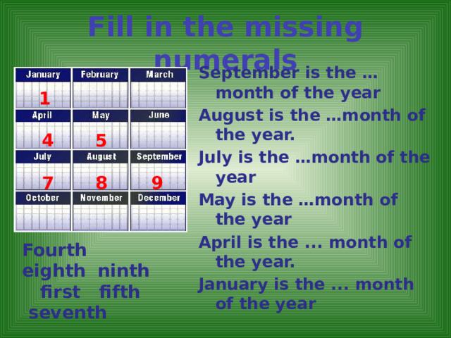 Fill in the missing numerals September is the … month of the year August is the …month of the year. July is the …month of the year May is the …month of the year April is the ... month of the year. January is the ... month of the year 1 4 5 7 8 9 Fourth eighth ninth first fifth seventh