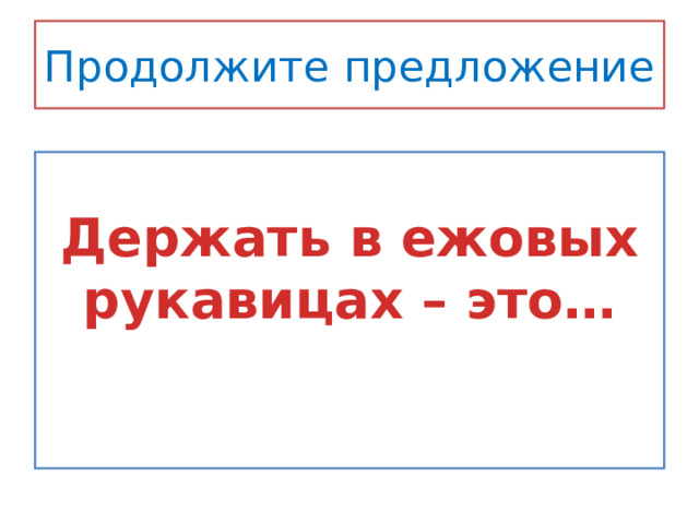 Продолжите предложение  Держать в ежовых рукавицах – это…