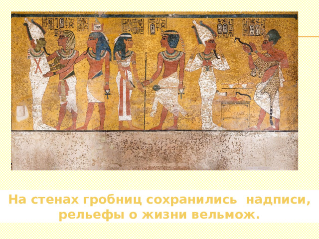На стенах гробниц сохранились надписи, рельефы о жизни вельмож.
