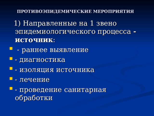 ПРОТИВОЭПИДЕМИЧЕСКИЕ МЕРОПРИЯТИЯ   1) Направленные на 1 звено эпидемиологического процесса - источник :