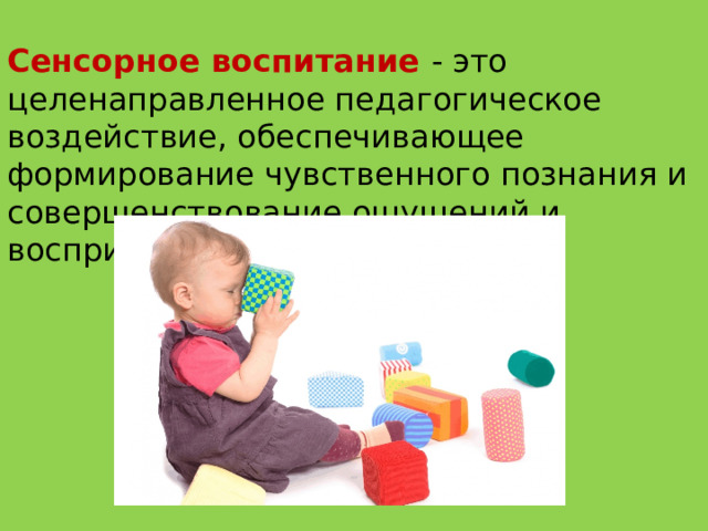 Сенсорное воспитание - это целенаправленное педагогическое воздействие, обеспечивающее формирование чувственного познания и совершенствование ощущений и восприятий.