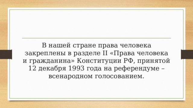 В нашей стране права человека закреплены в разделе II «Права человека и гражданина» Конституции РФ, принятой 12 декабря 1993 года на референдуме – всенародном голосованием.