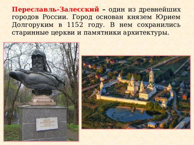 Переславль-Залесский – один из древнейших городов России. Город основан князем Юрием Долгоруким в 1152 году. В нем сохранились старинные церкви и памятники архитектуры.