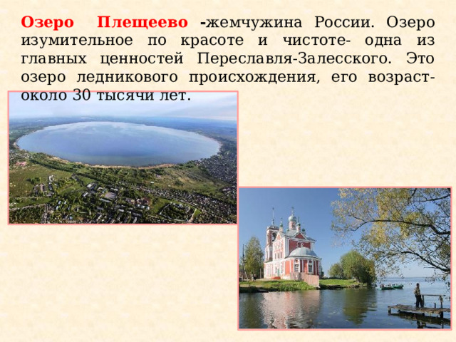 Озеро Плещеево - жемчужина России. Озеро изумительное по красоте и чистоте- одна из главных ценностей Переславля-Залесского. Это озеро ледникового происхождения, его возраст-около 30 тысячи лет.