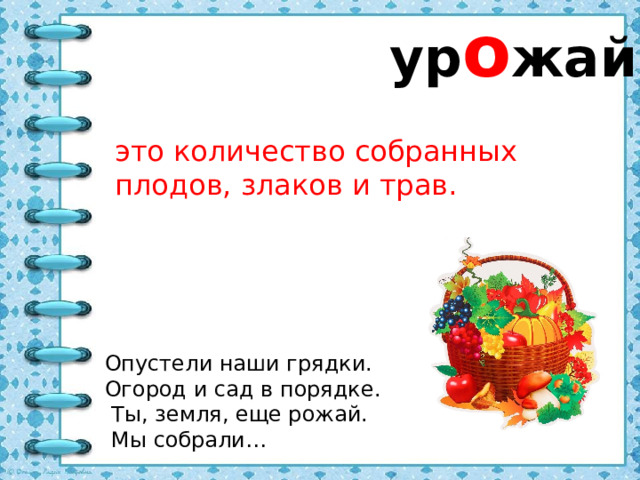 ур о жай это количество собранных плодов, злаков и трав. Опустели наши грядки. Огород и сад в порядке.  Ты, земля, еще рожай.  Мы собрали… 