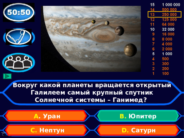 Вокруг какой планеты вращается открытый Галилеем самый крупный спутник Солнечной системы – Ганимед? А . Уран B. Юпитер D. Сатурн C. Нептун