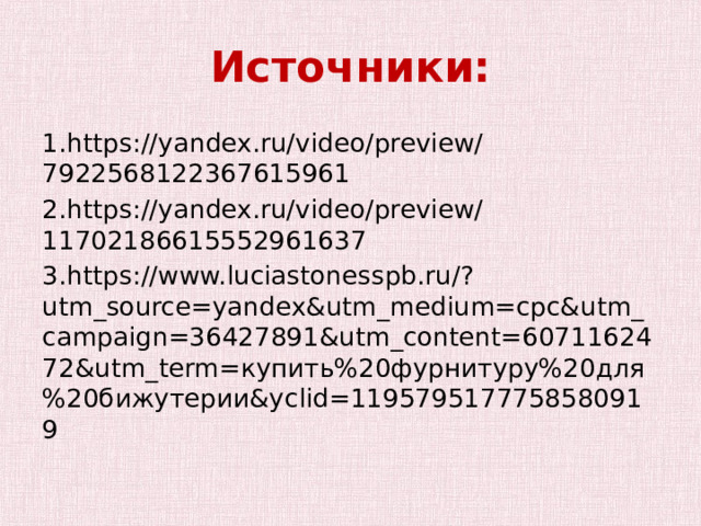 Источники: 1.https://yandex.ru/video/preview/7922568122367615961 2.https://yandex.ru/video/preview/11702186615552961637 3.https://www.luciastonesspb.ru/?utm_source=yandex&utm_medium=cpc&utm_campaign=36427891&utm_content=6071162472&utm_term=купить%20фурнитуру%20для%20бижутерии&yclid=1195795177758580919