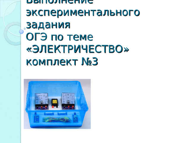 Выполнение экспериментального задания  ОГЭ по теме «ЭЛЕКТРИЧЕСТВО»  комплект №3