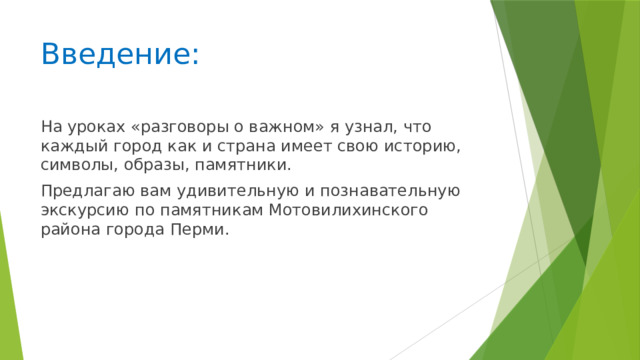 Введение: На уроках «разговоры о важном» я узнал, что каждый город как и страна имеет свою историю, символы, образы, памятники. Предлагаю вам удивительную и познавательную экскурсию по памятникам Мотовилихинского района города Перми.