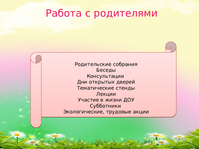 Работа с родителями Родительские собрания Беседы Консультации Дни открытых дверей Тематические стенды Лекции Участие в жизни ДОУ Субботники Экологические, трудовые акции