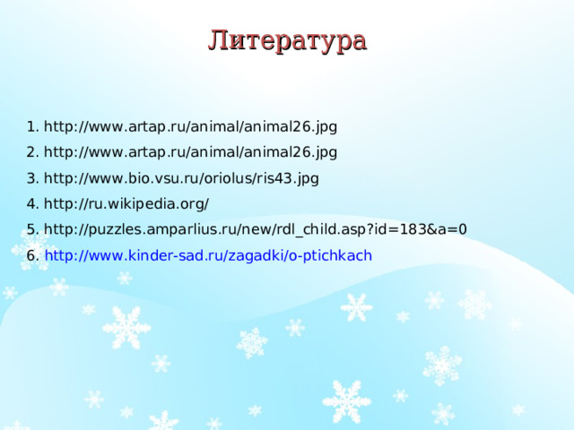 Литература     1. http://www.artap.ru/animal/animal26.jpg 2. http://www.artap.ru/animal/animal26.jpg 3. http://www.bio.vsu.ru/oriolus/ris43.jpg 4. http://ru.wikipedia.org/ 5. http://puzzles.amparlius.ru/new/rdl_child.asp?id=183&a=0 6.  http://www.kinder-sad.ru/zagadki/o-ptichkach