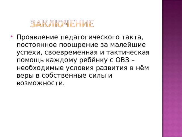 Проявление педагогического такта, постоянное поощрение за малейшие успехи, своевременная и тактическая помощь каждому ребёнку с ОВЗ – необходимые условия развития в нём веры в собственные силы и возможности.