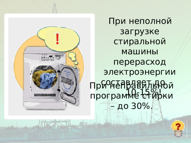 При неполной загрузке стиральной машины перерасход электроэнергии составляет до 10-15%! При неправильной программе стирки – до 30%.