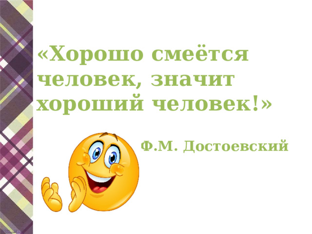 «Хорошо смеётся человек, значит хороший человек!»  Ф.М. Достоевский