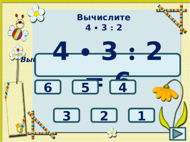 Вычислите 4 ∙ 3 : 2 Выбери правильный ответ: 4 ∙ 3 : 2 = 6 6 5 4 1 3 2