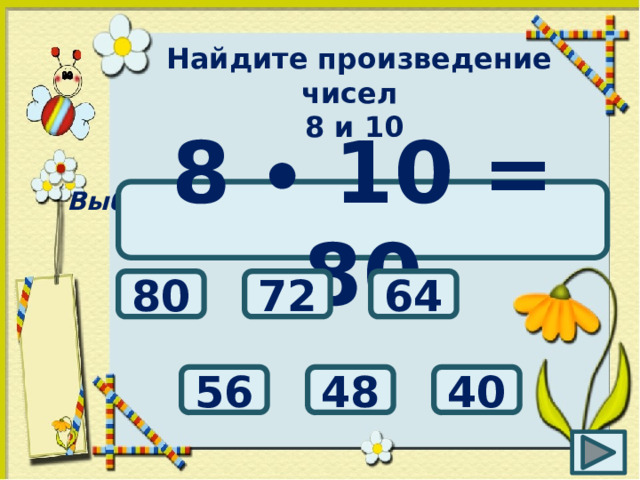 Найдите произведение чисел 8 и 10 Выбери правильный ответ: 8 ∙ 10 = 80 80 64 72 48 40 56