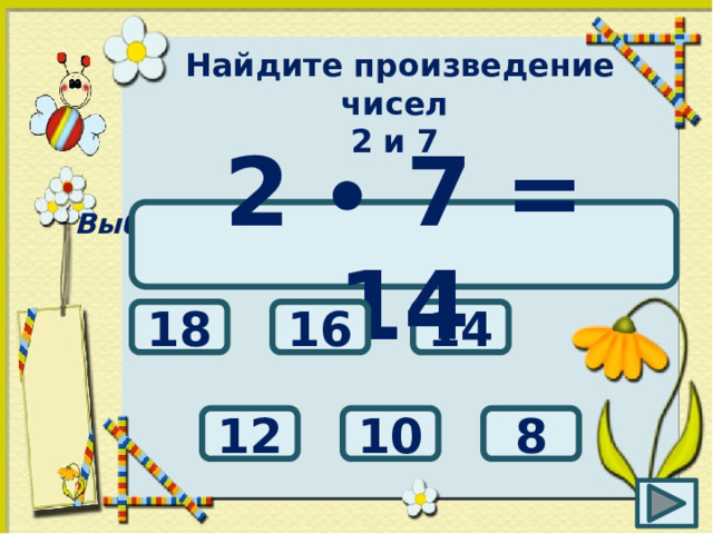 Найдите произведение чисел 2 и 7 Выбери правильный ответ: 2 ∙ 7 = 14 14 16 18 10 8 12