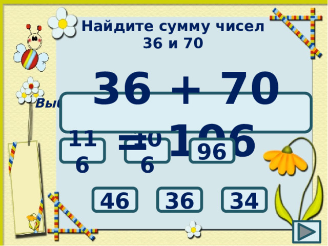 Найдите сумму чисел 36 и 70 Выбери правильный ответ: 36 + 70 = 106 106 96 116 34 36 46