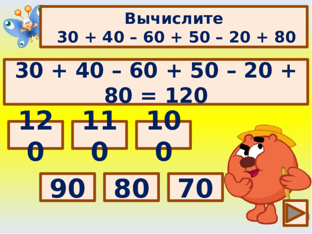 Вычислите  30 + 40 – 60 + 50 – 20 + 80 30 + 40 – 60 + 50 – 20 + 80 = 120 Выбери правильный ответ: 120 100 110 70 80 90