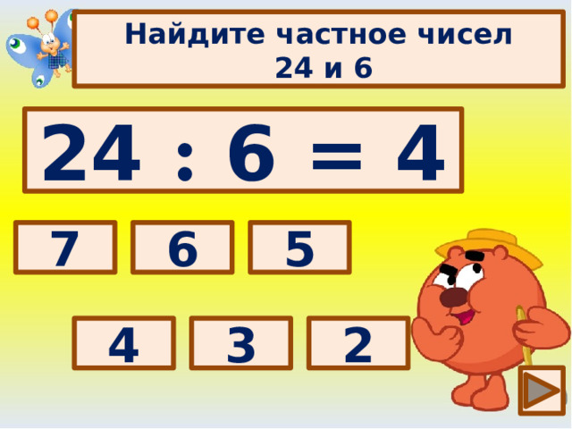 Найдите частное чисел  24 и 6 24 : 6 = 4 Выбери правильный ответ: 5 7 6 4 2 3