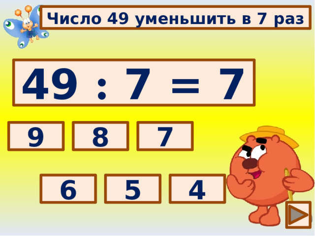 Число 49 уменьшить в 7 раз 49 : 7 = 7 Выбери правильный ответ: 7 8 9 4 5 6
